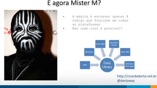 E agora Mister M? 
• A mágica é escrever apenas 1 
código que funcione em todas 
as plataformas 
• Mas como isso é possível? 
How do we think 
http://ricardodorta.net.br 
@dortaway 
 