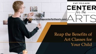 Reap the Benefits of
Art Classes for
Your Child
http://www.fatvillagecenterforthearts.com/
 