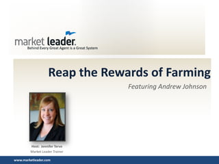 www.marketleader.com
Reap the Rewards of Farming
Featuring Andrew Johnson
Host: Jennifer Tervo
Market Leader Trainer
 