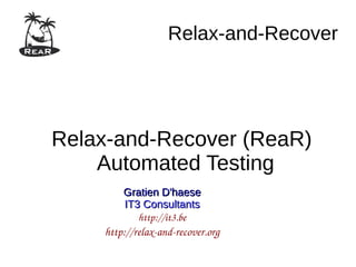Relax-and-Recover
Relax-and-Recover (ReaR)
Automated Testing
Gratien D'haeseGratien D'haese
IT3 ConsultantsIT3 Consultants
http://it3.be
http://relax­and­recover.org
 