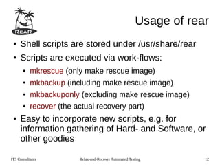 IT3 Consultants Relax-and-Recover Automated Testing 12
Usage of rear
● Shell scripts are stored under /usr/share/rear
● Sc...