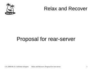 Relax and Recover




                 Proposal for rear-server



1.0 | 2009-06-21 | Schlomo Schapiro   Relax and Recover | Proposal for rear-server   1
 