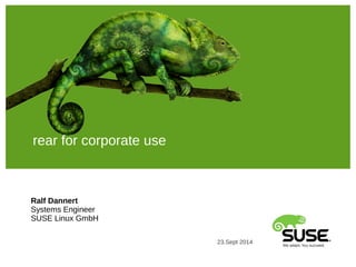 rear for corporate use 
Ralf Dannert 
Systems Engineer 
SUSE Linux GmbH 
23.Sept 2014 
 