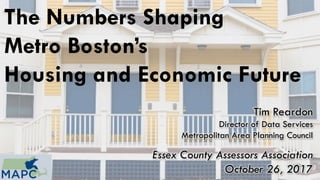 The Numbers Shaping
Metro Boston’s
Housing and Economic Future
Tim Reardon
Director of Data Services
Metropolitan Area Planning Council
Essex County Assessors Association
October 26, 2017
 