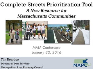 Complete Streets Prioritization Tool
A New Resource for
Massachusetts Communities
Tim Reardon
Director of Data Services
Metropolitan Area Planning Council
MMA Conference
January 23, 2016
 