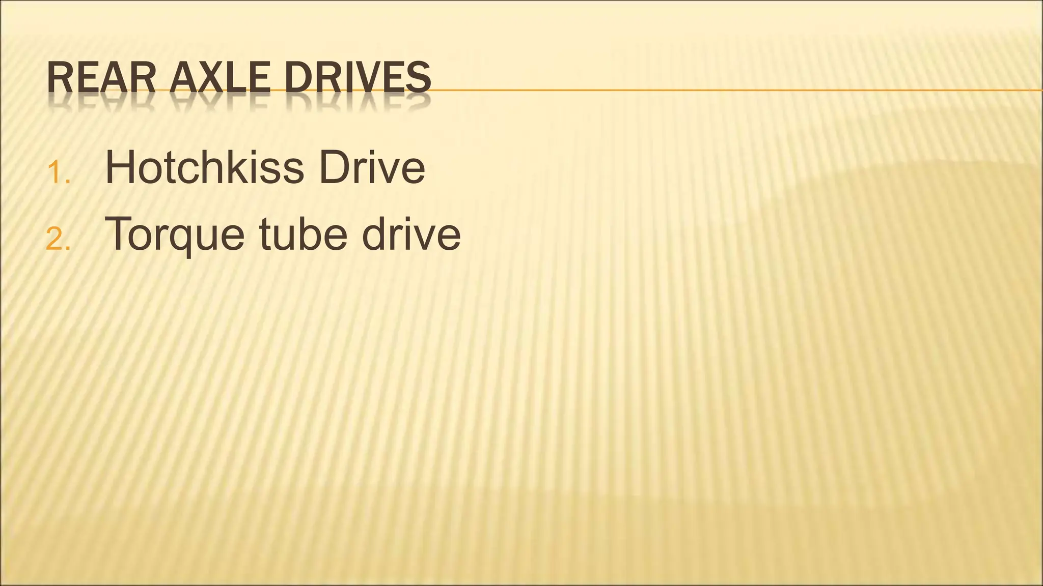 REAR AXLE DRIVES
1. Hotchkiss Drive
2. Torque tube drive
 