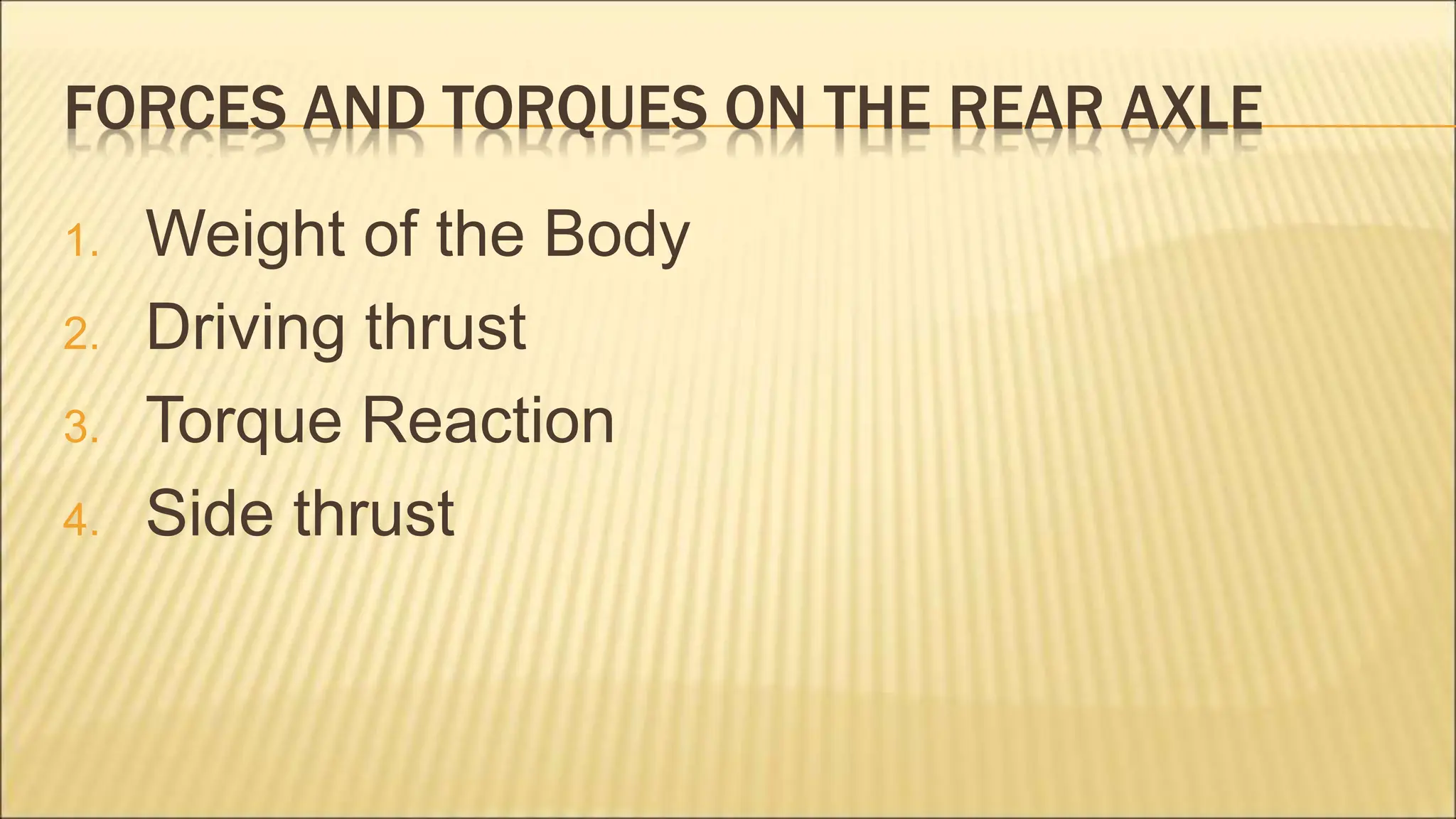FORCES AND TORQUES ON THE REAR AXLE
1. Weight of the Body
2. Driving thrust
3. Torque Reaction
4. Side thrust
 
