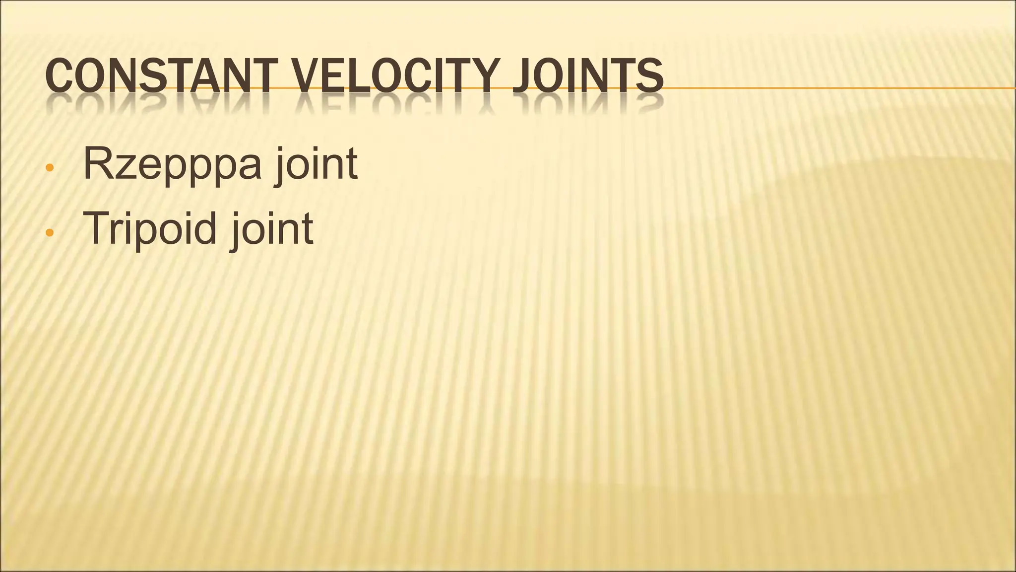 CONSTANT VELOCITY JOINTS
• Rzepppa joint
• Tripoid joint
 
