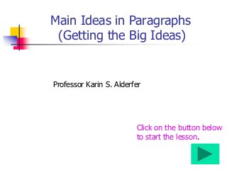 Main Ideas in Paragraphs
(Getting the Big Ideas)
Professor Karin S. Alderfer
Click on the button below
to start the lesson.
 