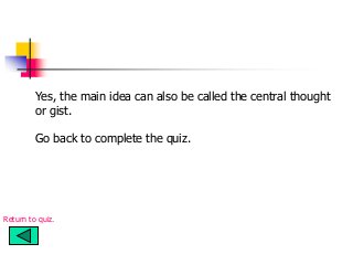Yes, the main idea can also be called the central thought
or gist.
Go back to complete the quiz.
Return to quiz.
 
