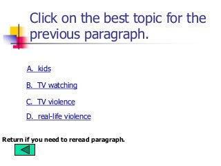 Click on the best topic for the
previous paragraph.
A. kids
B. TV watching
C. TV violence
D. real-life violence
Return if you need to reread paragraph.
 