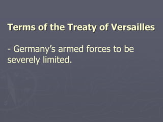 Terms of the Treaty of Versailles

- Germany’s armed forces to be
severely limited.
 