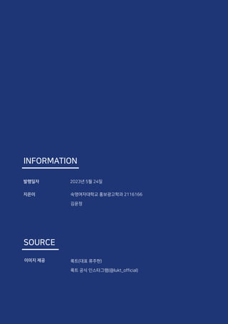 INFORMATION
발행일자
지은이
2023년 5월 24일
숙명여자대학교 홍보광고학과 2116166
김윤정
SOURCE
이미지 제공 룩트(대표 류주현)
룩트 공식 인스타그램(@lukt_official)
 