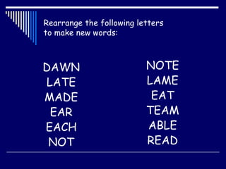 Rearrange the following letters  to make new words: ,[object Object],[object Object],[object Object],[object Object],[object Object],[object Object],[object Object],[object Object],[object Object],[object Object],[object Object],[object Object]