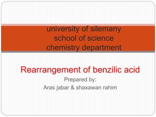Rearrangement of benzilic acid
Prepared by:
Aras jabar & shaxawan rahim
university of silemany
school of science
chemistry department
 