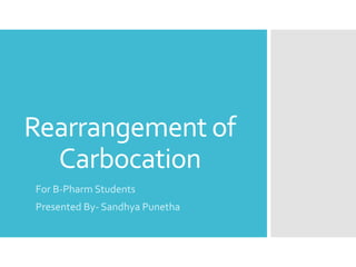 Rearrangement of
Carbocation
For B-Pharm Students
Presented By- Sandhya Punetha
 
