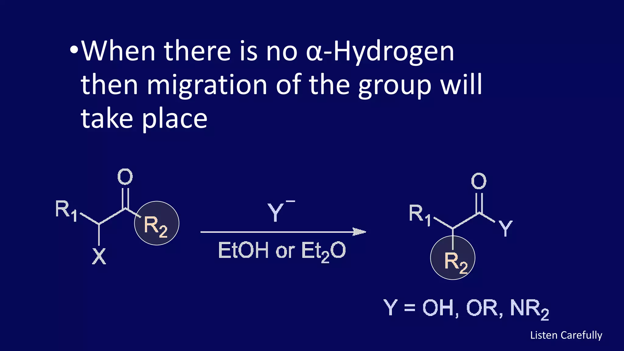 •When there is no α-Hydrogen
then migration of the group will
take place
Listen Carefully