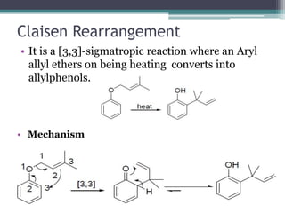 Claisen Rearrangement
• It is a [3,3]-sigmatropic reaction where an Aryl
allyl ethers on being heating converts into
allylphenols.
• Mechanism
 