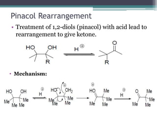 Pinacol Rearrangement
• Treatment of 1,2-diols (pinacol) with acid lead to
rearrangement to give ketone.
• Mechanism:
 