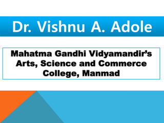 Dr. Vishnu A. Adole
Mahatma Gandhi Vidyamandir’s
Arts, Science and Commerce
College, Manmad
 