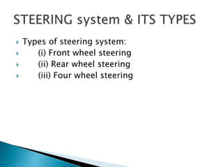  Types of steering system:
 (i) Front wheel steering
 (ii) Rear wheel steering
 (iii) Four wheel steering
 