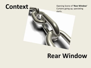 Context     Opening Scene of ‘Rear Window’
            Curtains going up, spectating
            starts.




          Rear Window
 