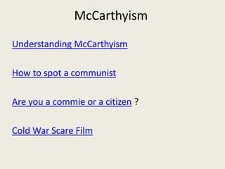 McCarthyism
Understanding McCarthyism

How to spot a communist

Are you a commie or a citizen ?

Cold War Scare Film
 