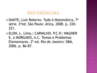 REFERÊNCIASDANTE, Luiz Roberto. Tudo é Matemática.7ª série. 2ªed. São Paulo: Ática, 2008. p. 220-221.ELON, L. Lima.; CARVALHO, P.C.P.; WAGNER E. e MORGADO, A.C. Temas e Problemas Elementares. 2ª ed. Rio de Janeiro: SBM, 2006. p. 86-87.