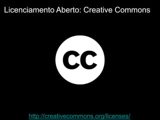 http://creativecommons.org/licenses/
Licenciamento Aberto: Creative Commons
 