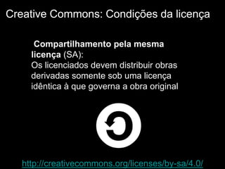 http://creativecommons.org/licenses/by-sa/4.0/
Creative Commons: Condições da licença
Compartilhamento pela mesma
licença (SA):
Os licenciados devem distribuir obras
derivadas somente sob uma licença
idêntica à que governa a obra original
 