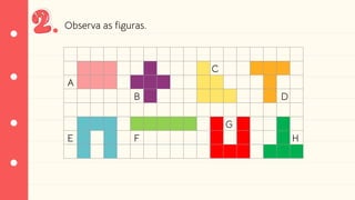 A
B
C
D
E F
G
H
Observa as figuras.
 