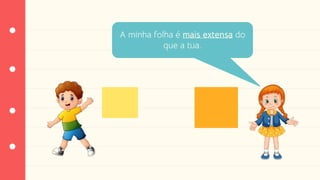 A minha folha é mais extensa do
que a tua.
 