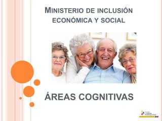 MINISTERIO DE INCLUSIÓN
ECONÓMICA Y SOCIAL
ÁREAS COGNITIVAS
 