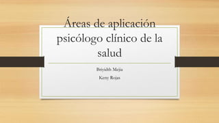 Áreas de aplicación
psicólogo clínico de la
salud
Briyidth Mejia
Keny Rojas
 