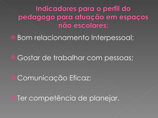 Bom relacionamento Interpessoal; Gostar de trabalhar com pessoas; Comunicação Eficaz; Ter competência de planejar. 