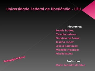 Integrantes:  Beatriz Trudes;  Cláudia Helena;  Gabriela de Paula; Jéssica Lopes;  Letícia Rodrigues;  Michelle Fracásio;  Priscila Muniz   Professora: Marta Leandro da Silva 