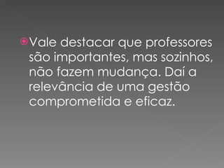 Vale destacar que professores são importantes, mas sozinhos, não fazem mudança. Daí a relevância de uma gestão comprometida e eficaz. 