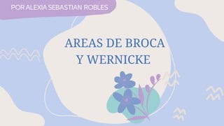 AREAS DE BROCA
Y WERNICKE
POR ALEXIA SEBASTIAN ROBLES
 