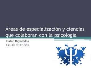 Áreas de especialización y ciencias
que colaboran con la psicología
Dafne Reynaldos
Lic. En Nutrición
 