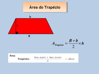 Área do Trapézio
    Área do Trapézio

    b


h


    B
                             B+b
               ATrapézio   =     ×h
                              2
 