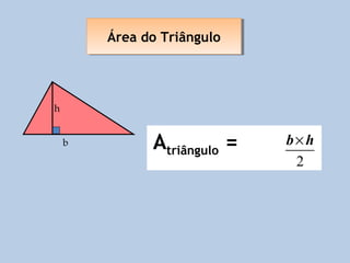 Área do Triângulo
        Área do Triângulo




h


    b         Atriângulo =   b×h
                              2
 