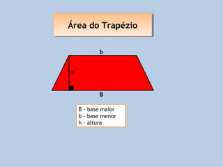 Área do Trapézio
Área do Trapézio

           b


h


           B

    B - base maior
    b - base menor
    h - altura
 