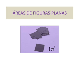 ÁREAS DE FIGURAS PLANAS
1cm2
 