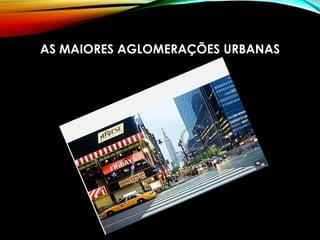 AS MAIORES AGLOMERAÇÕES URBANAS
 