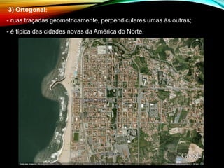 3) Ortogonal:
- ruas traçadas geometricamente, perpendiculares umas às outras;
- é típica das cidades novas da América do Norte.
 