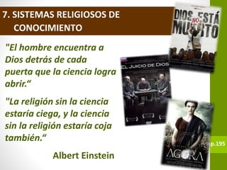 7. SISTEMAS RELIGIOSOS DE
CONOCIMIENTO
"El hombre encuentra a
Dios detrás de cada
puerta que la ciencia logra
abrir.“
"La religión sin la ciencia
estaría ciega, y la ciencia
sin la religión estaría coja
también.“
Albert Einstein
p.195
 