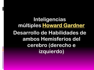 Inteligencias
 múltiples Howard Gardner
Desarrollo de Habilidades de
   ambos Hemisferios del
     cerebro (derecho e
          izquierdo)
 