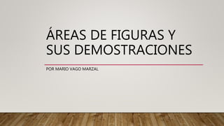 ÁREAS DE FIGURAS Y
SUS DEMOSTRACIONES
POR MARIO VAGO MARZAL
 