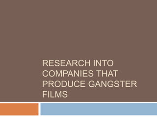 RESEARCH INTO 
COMPANIES THAT 
PRODUCE GANGSTER 
FILMS 
 