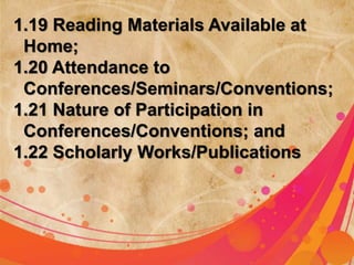 1.19 Reading Materials Available at 
Home; 
1.20 Attendance to 
Conferences/Seminars/Conventions; 
1.21 Nature of Participation in 
Conferences/Conventions; and 
1.22 Scholarly Works/Publications 
 